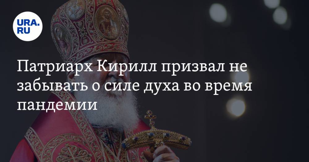патриарх Кирилл - Патриарх Кирилл призвал не забывать о силе духа во время пандемии - ura.news - Русь