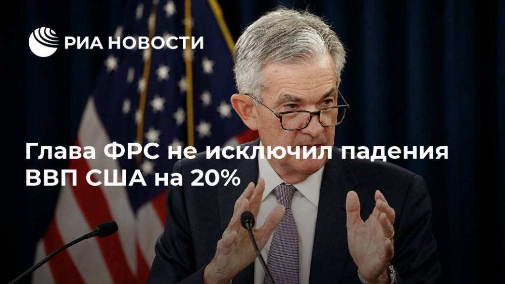 Джером Пауэлл - Глава ФРС не исключил падения ВВП США на 20% - ria.ru - Сша - Вашингтон