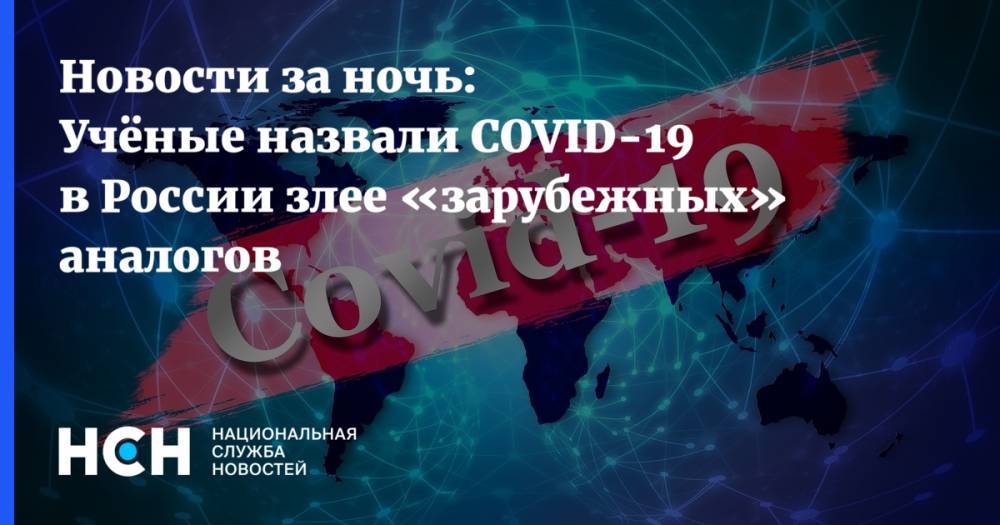 Новости за ночь: Учёные назвали COVID-19 в России злее «зарубежных» аналогов - nsn.fm - Россия - Сша