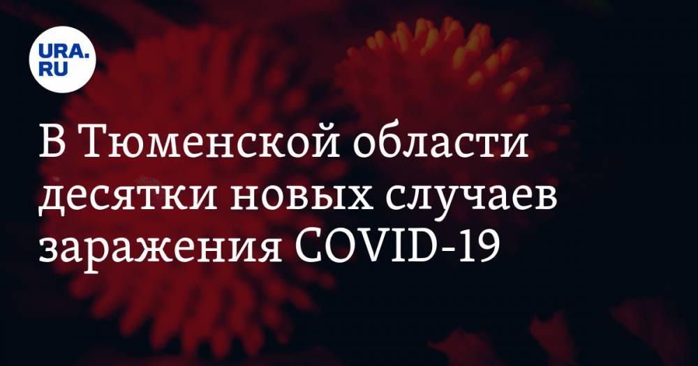 В Тюменской области десятки новых случаев заражения COVID-19 - ura.news - Тюменская обл.