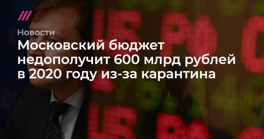 Московский бюджет недополучит 600 млрд рублей в 2020 году из-за карантина - tvrain.ru - Москва