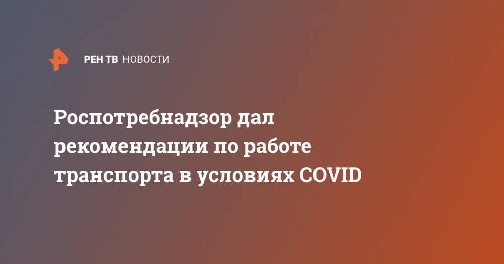 Роспотребнадзор дал рекомендации по работе транспорта в условиях COVID - ren.tv - Россия