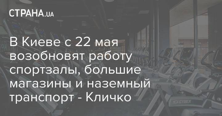 В Киеве с 22 мая возобновят работу спортзалы, большие магазины и наземный транспорт - Кличко - strana.ua - Киев