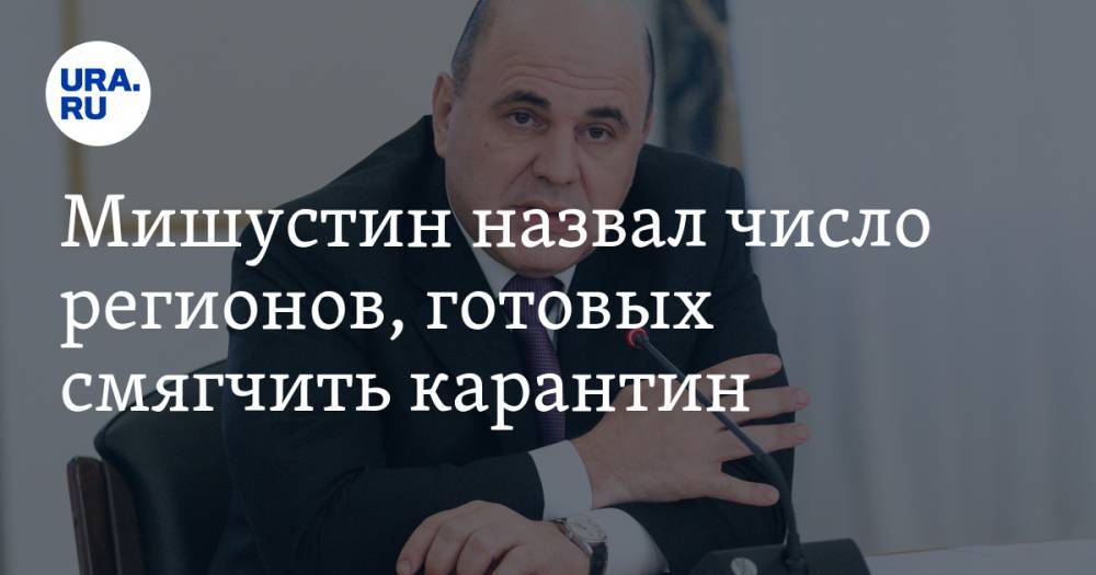 Михаил Мишустин - Мишустин назвал число регионов, готовых смягчить карантин - ura.news