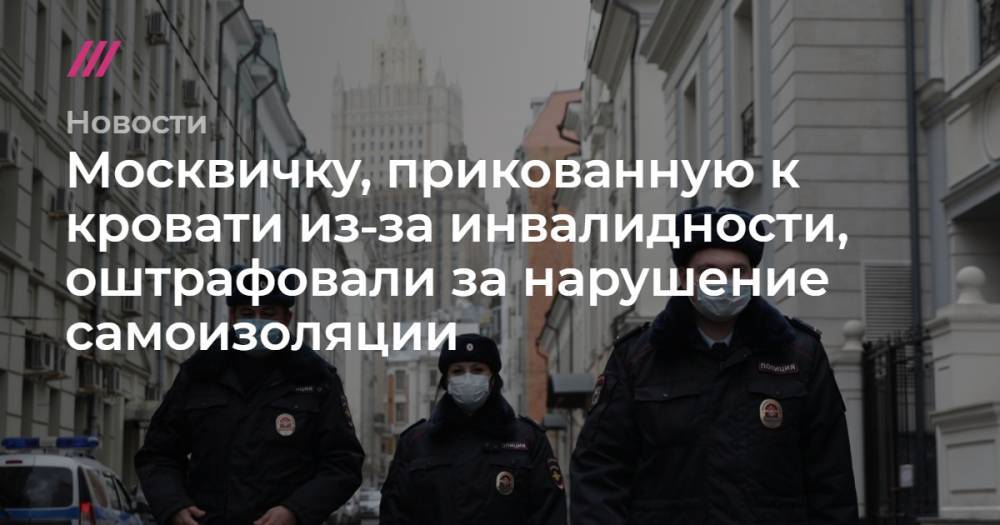 Москвичку, прикованную к кровати из‑за инвалидности, оштрафовали за нарушение самоизоляции - tvrain.ru
