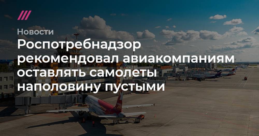 Роспотребнадзор рекомендовал авиакомпаниям оставлять самолеты наполовину пустыми - tvrain.ru