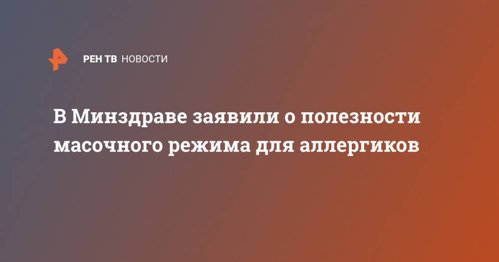В Минздраве заявили о полезности масочного режима для аллергиков - ren.tv - Россия