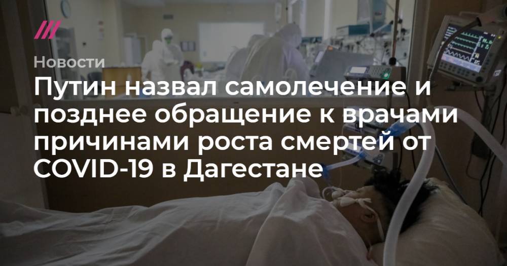 Путин назвал самолечение и позднее обращение к врачами причинами роста смертей от COVID-19 в Дагестане - tvrain.ru - республика Дагестан