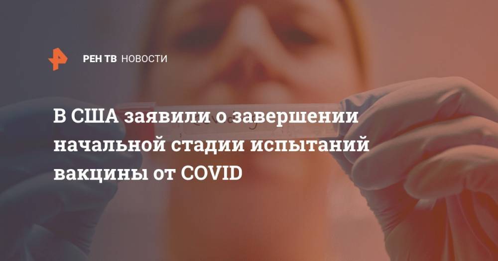 В США заявили о завершении начальной стадии испытаний вакцины от COVID - ren.tv - Сша