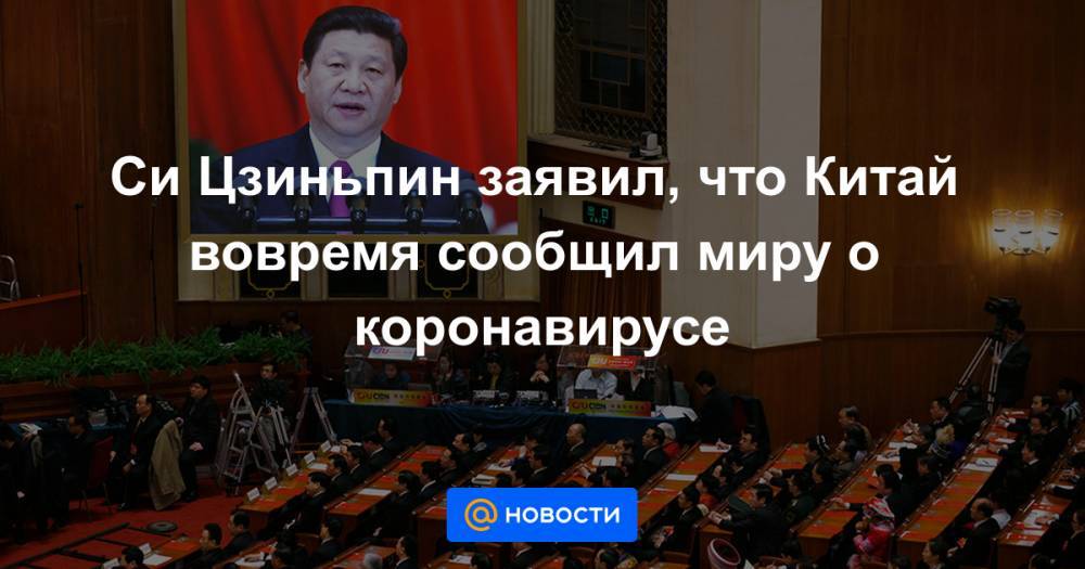 Си Цзиньпин - Си Цзиньпин заявил, что Китай вовремя сообщил миру о коронавирусе - news.mail.ru - Китай