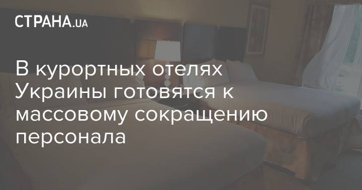 В курортных отелях Украины готовятся к массовому сокращению персонала - strana.ua - Украина