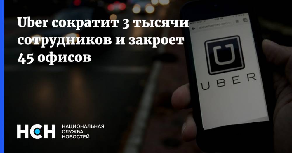 Дара Хосровшахи - Uber сократит 3 тысячи сотрудников и закроет 45 офисов - nsn.fm