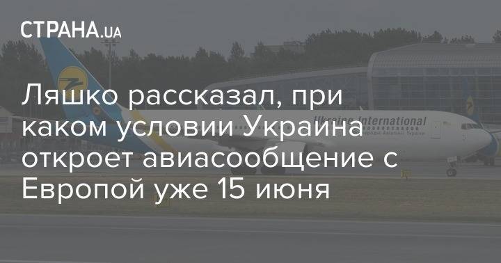 Виктор Ляшко - Ляшко рассказал, при каком условии Украина откроет авиасообщение с Европой уже 15 июня - strana.ua - Украина - Евросоюз