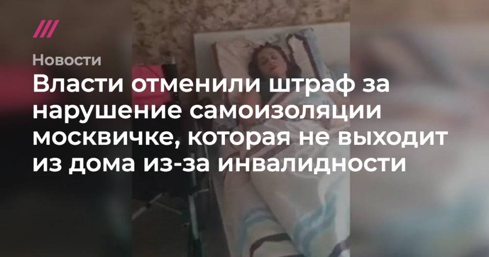 Власти отменили штраф за нарушение самоизоляции москвичке, которая не выходит из дома из-за инвалидности - tvrain.ru