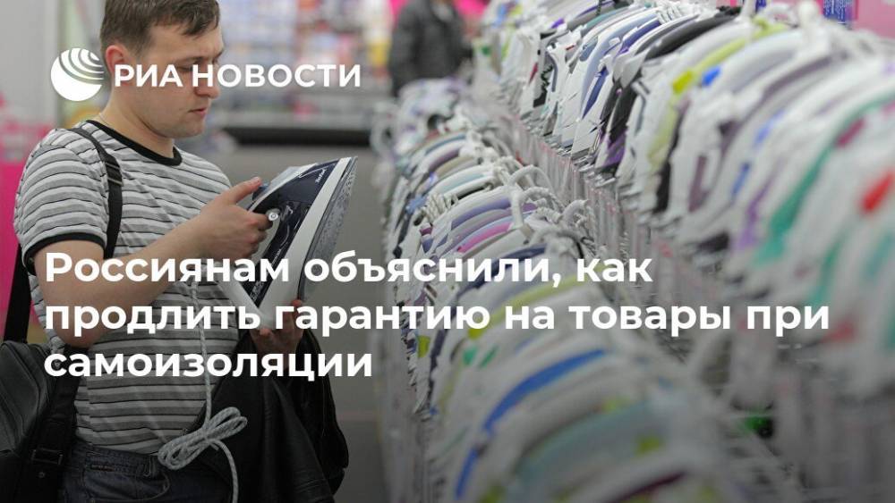 Россиянам объяснили, как продлить гарантию на товары при самоизоляции - ria.ru - Россия - Москва