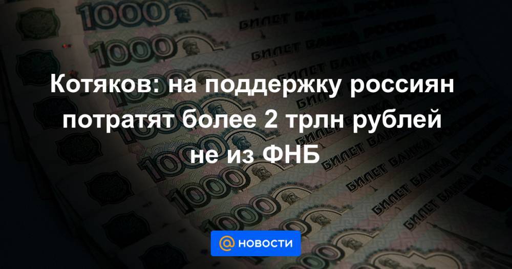 Котяков: на поддержку россиян потратят более 2 трлн рублей не из ФНБ - news.mail.ru