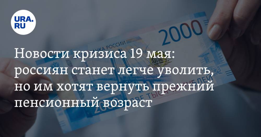Новости кризиса 19 мая: россиян станет легче уволить, но им хотят вернуть прежний пенсионный возраст - ura.news - Россия