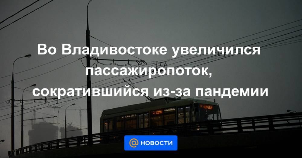 Во Владивостоке увеличился пассажиропоток, сократившийся из-за пандемии - news.mail.ru - Владивосток