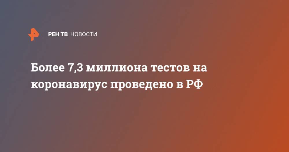 Более 7,3 миллиона тестов на коронавирус проведено в РФ - ren.tv - Россия