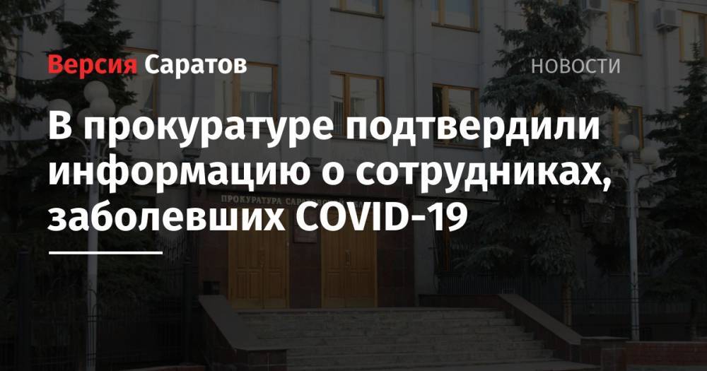 В прокуратуре подтвердили информацию о сотрудниках, заболевших COVID-19 - nversia.ru - Саратовская обл.