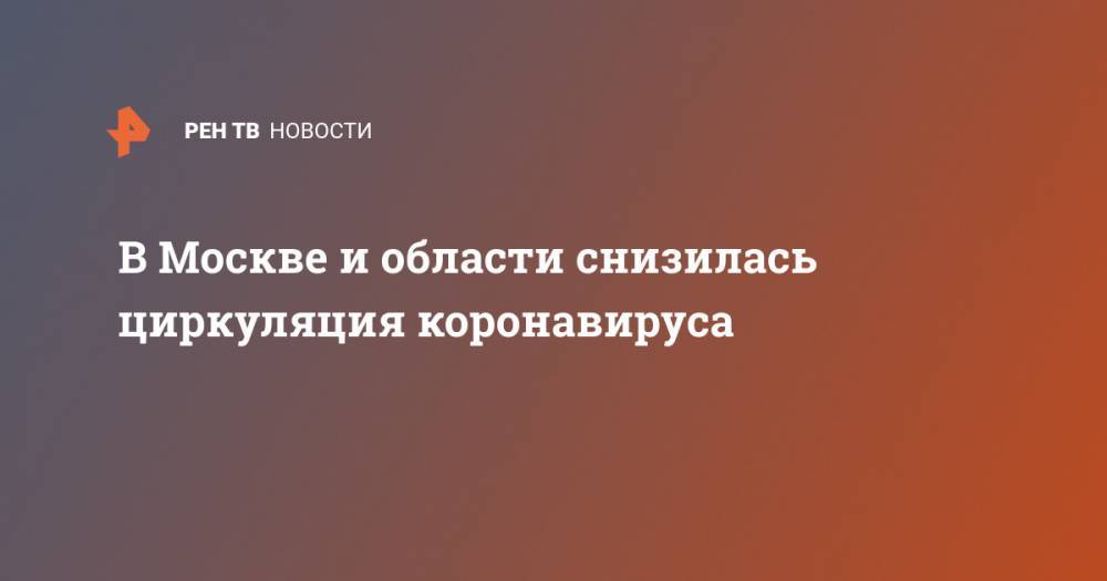 В Москве и области снизилась циркуляция коронавируса - ren.tv - Москва