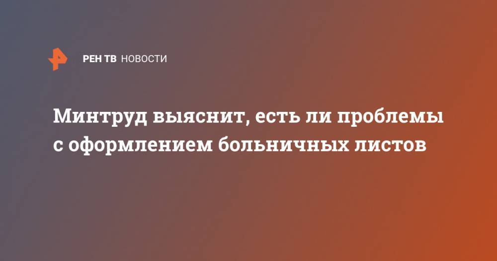 Алексей Вовченко - Минтруд выяснит, есть ли проблемы с оформлением больничных листов - ren.tv - Россия