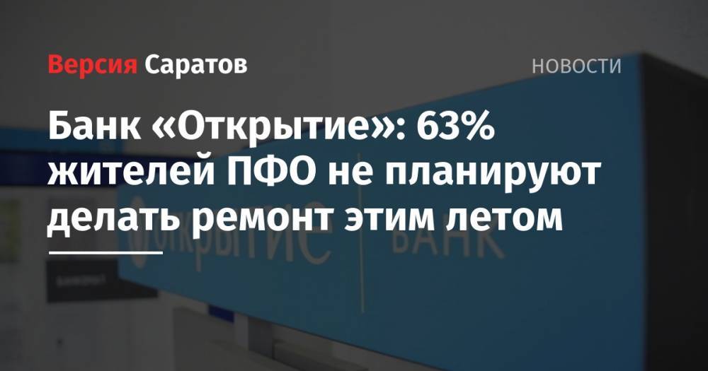 Банк «Открытие»: 63% жителей ПФО не планируют делать ремонт этим летом - nversia.ru - округ Приволжский - Пфо