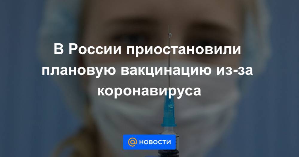 В России приостановили плановую вакцинацию из-за коронавируса - news.mail.ru - Россия