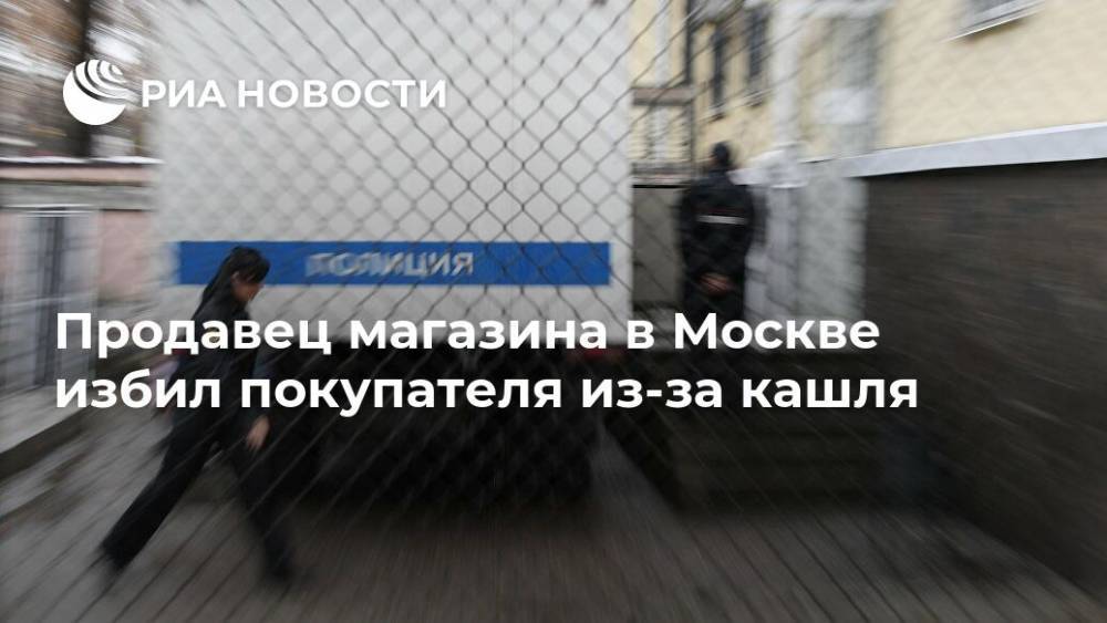 Продавец магазина в Москве избил покупателя из-за кашля - ria.ru - Москва