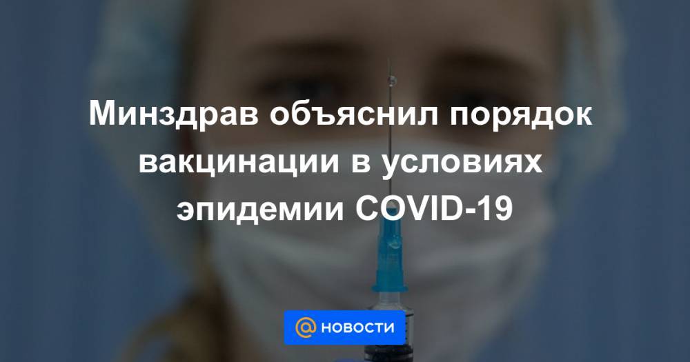 Минздрав объяснил порядок вакцинации в условиях эпидемии COVID-19 - news.mail.ru - Россия - Минздрав