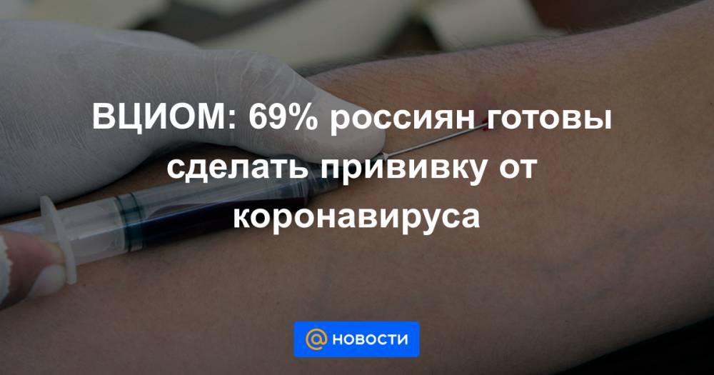 ВЦИОМ: 69% россиян готовы сделать прививку от коронавируса - news.mail.ru - Россия