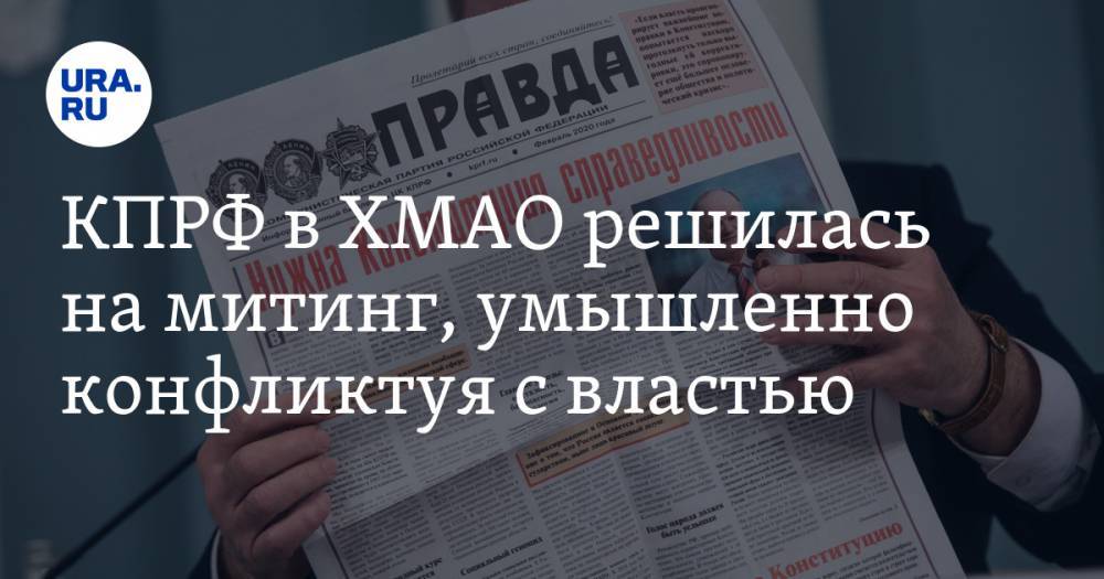КПРФ в ХМАО решилась на митинг, умышленно конфликтуя с властью - ura.news - Россия - округ Югра