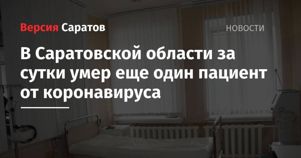 В Саратовской области за сутки умер еще один пациент от коронавируса - nversia.ru - Саратовская обл.