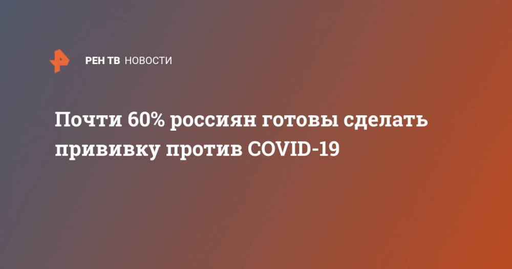 Почти 60% россиян готовы сделать прививку против COVID-19 - ren.tv - Россия