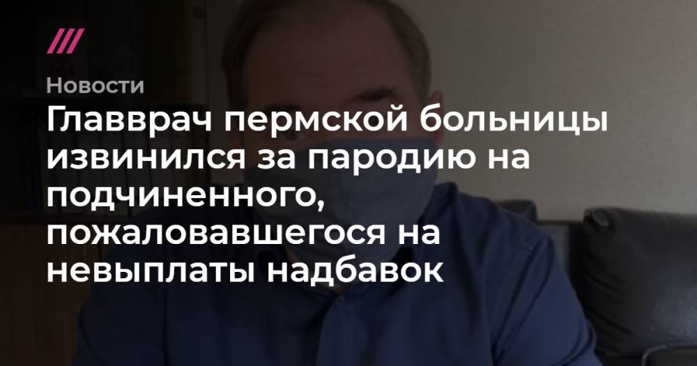 Главврач пермской больницы извинился за пародию на подчиненного, пожаловавшегося на невыплаты надбавок - tvrain.ru