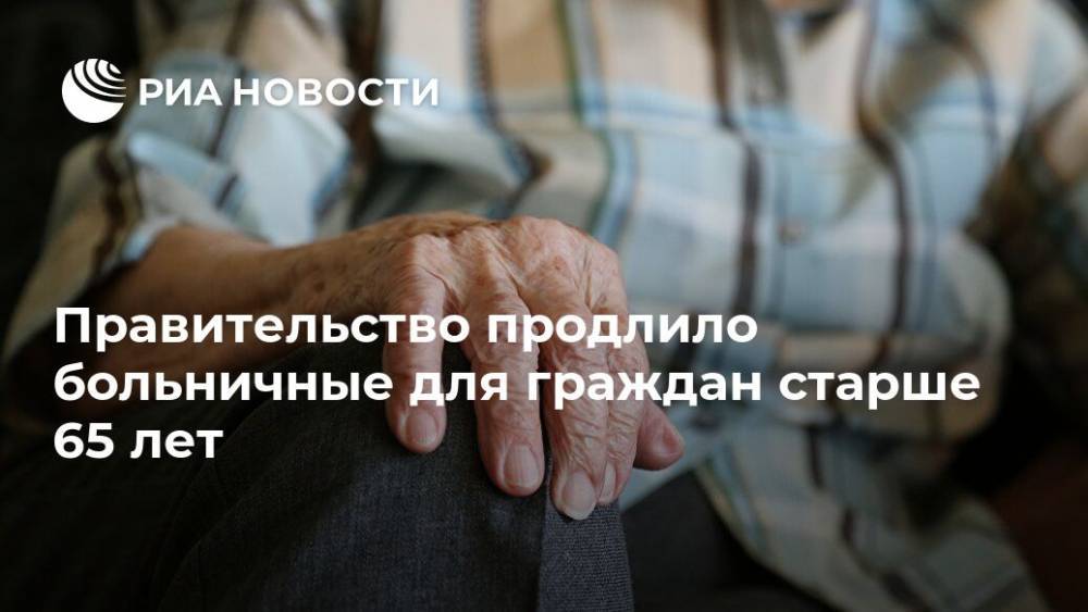 Правительство продлило больничные для граждан старше 65 лет - ria.ru - Россия - Москва