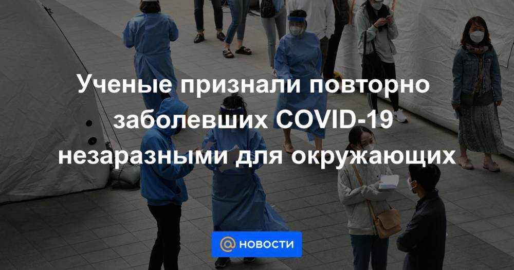 Ученые признали повторно заболевших COVID-19 незаразными для окружающих - news.mail.ru - Южная Корея