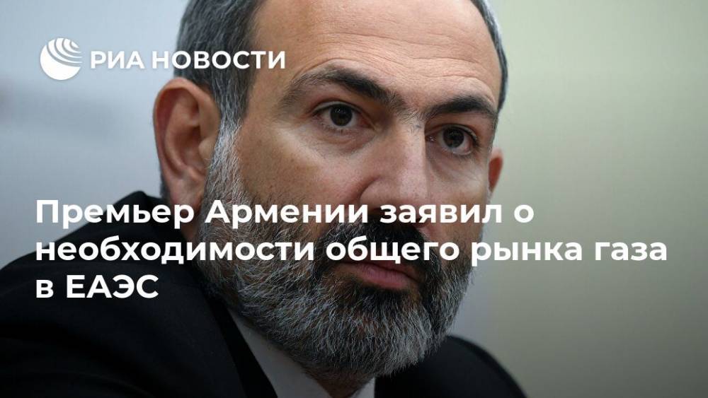 Никол Пашинян - Премьер Армении заявил о необходимости общего рынка газа в ЕАЭС - ria.ru - Армения - Ереван