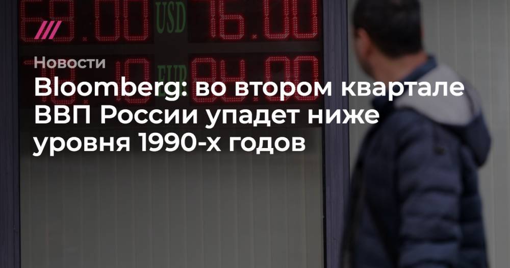 Андрей Никеричев - Bloomberg: во втором квартале ВВП России упадет ниже уровня 1990-х годов - tvrain.ru - Россия - Москва
