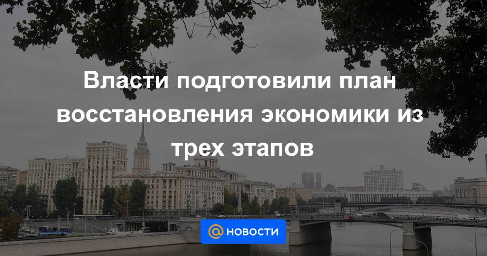 Власти подготовили план восстановления экономики из трех этапов - news.mail.ru