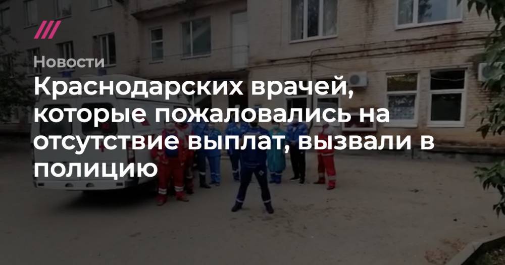 Краснодарских врачей, которые пожаловались на отсутствие выплат, вызвали в полицию - tvrain.ru