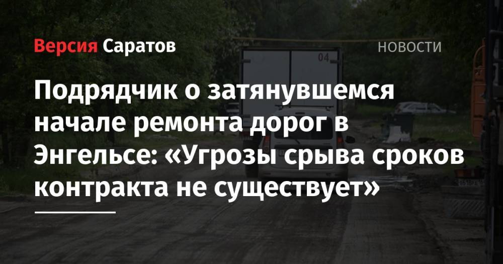 Подрядчик о затянувшемся начале ремонта дорог в Энгельсе: «Угрозы срыва сроков контракта не существует» - nversia.ru