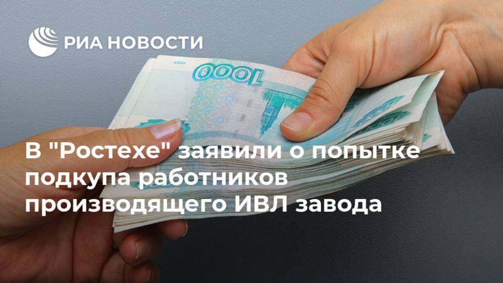 В "Ростехе" заявили о попытке подкупа работников производящего ИВЛ завода - ria.ru - Санкт-Петербург - Москва