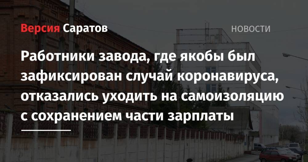 Работники завода, где якобы был зафиксирован случай коронавируса, отказались уходить на самоизоляцию с сохранением части зарплаты - nversia.ru - Петровск