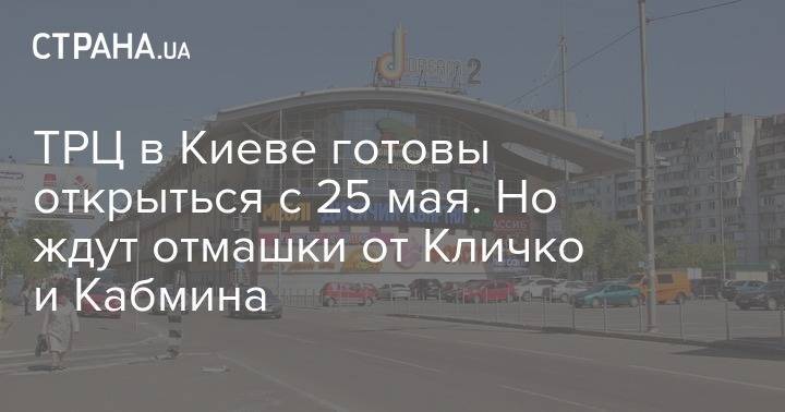 ТРЦ в Киеве готовы открыться с 25 мая. Но ждут отмашки от Кличко и Кабмина - strana.ua - Киев