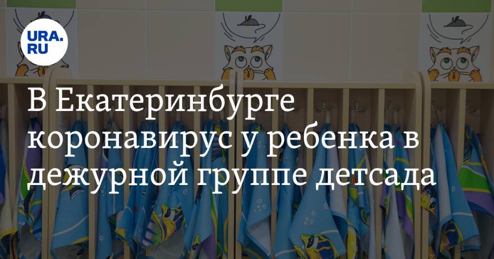 В Екатеринбурге коронавирус у ребенка в дежурной группе детсада - ura.news - Екатеринбург