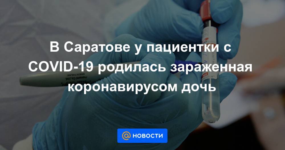 В Саратове у пациентки с COVID-19 родилась зараженная коронавирусом дочь - news.mail.ru - Саратов