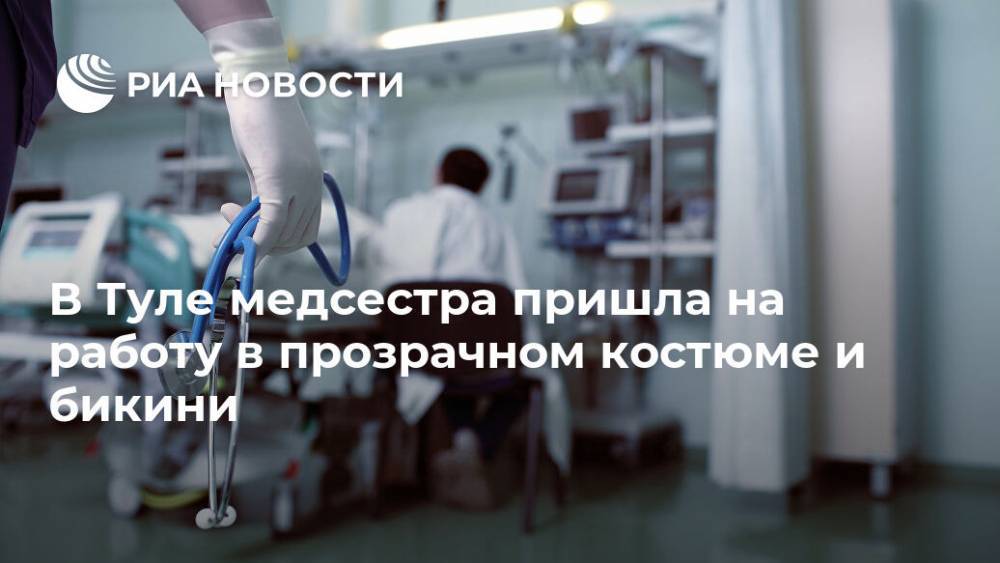 В Туле медсестра пришла на работу в прозрачном костюме и бикини - ria.ru - Москва - Тула - Минздрав