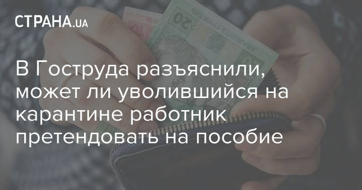 В Гоструда разъяснили, может ли уволившийся на карантине работник претендовать на пособие - strana.ua - Украина