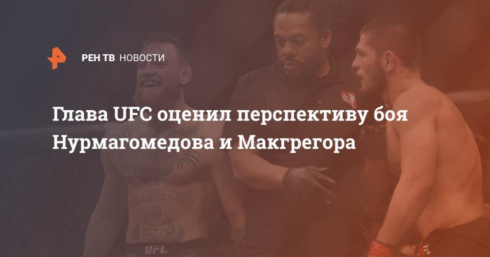 Дана Уайт - Конорый Макгрегорый - Глава UFC оценил перспективу боя Нурмагомедова и Макгрегора - ren.tv - Россия - Ирландия